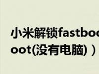 小米解锁fastboot教程（小米怎么解锁fastboot(没有电脑)）