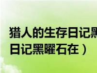 猎人的生存日记黑曜石怎么获得（猎人的生存日记黑曜石在）