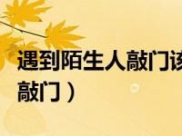 遇到陌生人敲门该怎么解决（五招应对陌生人敲门）