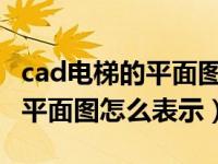 cad电梯的平面图怎么表示出来（CAD电梯的平面图怎么表示）