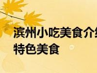 滨州小吃美食介绍 盘点刷爆滨州人朋友圈的特色美食