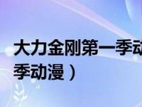 大力金刚第一季动漫在线观看（大力金刚第一季动漫）