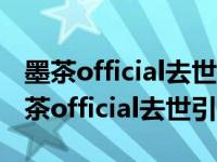 墨茶official去世是怎么回事 B站最惨up主墨茶official去世引轰动