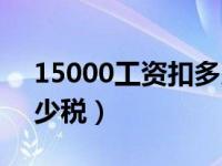 15000工资扣多少税费（15000元工资扣多少税）