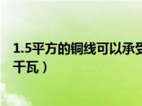 1.5平方的铜线可以承受多少千瓦（1 5平方铜线能承受多少千瓦）