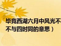 毕竟西湖六月中风光不与四时的意思（毕竟西湖六月中风光不与四时同的意思）