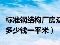 标准钢结构厂房造价多少一平米（钢结构厂房多少钱一平米）