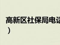 高新区社保局电话是多少（高新区社保局电话）