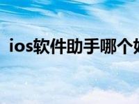 ios软件助手哪个好（苹果软件助手哪个好）