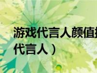 游戏代言人颜值排行榜 女神颜值爆表的游戏代言人）