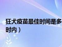 狂犬疫苗最佳时间是多少小时（狂犬疫苗最佳时间是多少小时内）