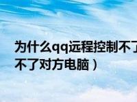 为什么qq远程控制不了对方电脑屏幕（为什么qq远程控制不了对方电脑）