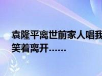 袁隆平离世前家人唱我的祖国  袁爷爷是在亲人的歌声中微笑着离开……