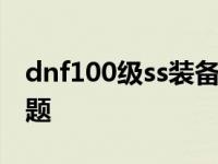 dnf100级ss装备在哪里 110满级后的两大难题