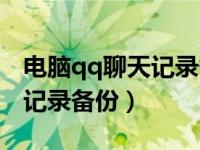 电脑qq聊天记录备份到新电脑（电脑qq聊天记录备份）