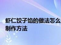 虾仁饺子馅的做法怎么调馅 3分钟学会10种虾仁饺子馅调配制作方法