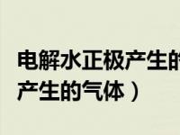 电解水正极产生的气体多还是少（电解水正极产生的气体）