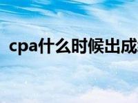 cpa什么时候出成绩（cpa成绩什么时候出）