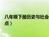 八年级下册历史与社会知识点（八年级下册历史与社会知识点）