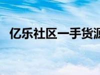 亿乐社区一手货源主站（亿乐社区货源站）