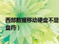 西部数据移动硬盘不显示怎么办（西部数据移动硬盘不显示盘符）