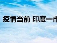 疫情当前 印度一市场挤满不戴口罩的购物者