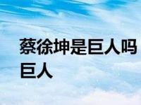 蔡徐坤是巨人吗 网友调侃这还是自带台阶的巨人