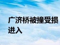 广济桥被撞受损 目前广济桥已封闭停止游客进入