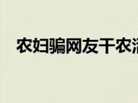 农妇骗网友干农活 网友：色字头上一把刀