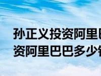 孙正义投资阿里巴巴2000万占股（孙正义投资阿里巴巴多少钱）