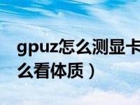 gpuz怎么测显卡体质（gpu z怎么用 显卡怎么看体质）