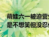 萌娃六一被迫营业瞬间 孩子对不起看完我们是不想笑但没忍住