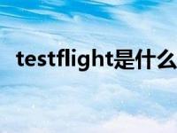 testflight是什么app（testflight是什么）