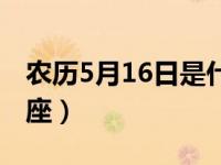 农历5月16日是什么星座（5月16日是什么星座）