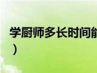 学厨师多长时间能学出来（学厨师要多长时间）