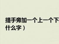 提手旁加一个上一个下是什么字（一个提手旁加一个上下念什么字）