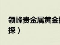 领峰贵金属黄金操作 领峰贵金属金银小幅上探）