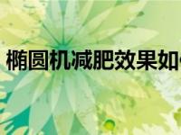 椭圆机减肥效果如何（椭圆机减肥效果如何）