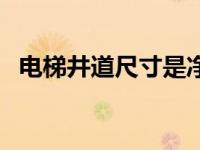 电梯井道尺寸是净尺寸吗（电梯井道尺寸）