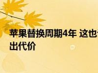 苹果替换周期4年 这也许是苹果在为自己当初作的那些孽付出代价