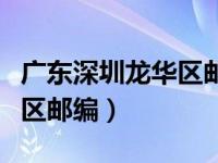 广东深圳龙华区邮编多少（广东省深圳市龙华区邮编）