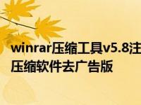 winrar压缩工具v5.8注册去广告版 WinRARv5.70强大的解压缩软件去广告版