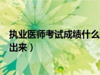 执业医师考试成绩什么时候出（执业医师考试成绩什么时候出来）