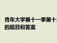 青年大学第十一季第十二期答案 青年大学第十一季第十二期的题目和答案