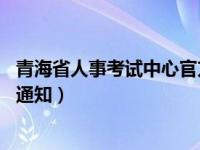 青海省人事考试中心官方网站 青海人事考试信息网最新三则通知）