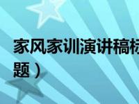 家风家训演讲稿标题新颖（家风家训演讲稿标题）