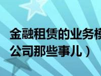 金融租赁的业务模式（一文带你读懂金融租赁公司那些事儿）