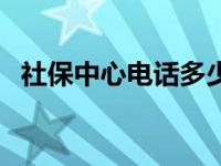 社保中心电话多少啊（社保中心电话号码）