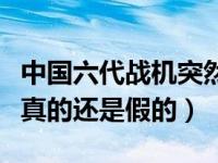 中国六代战机突然问世（中国六代战机火龙是真的还是假的）