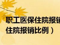 职工医保住院报销比例是多少广州（职工医保住院报销比例）